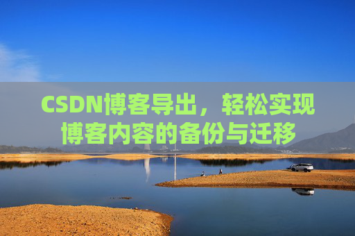 CSDN博客导出，轻松实现博客内容的备份与迁移